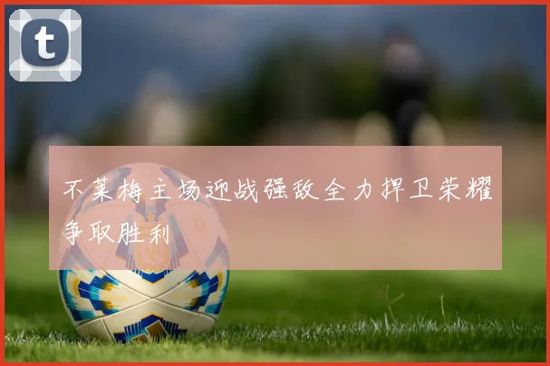 不莱梅主场迎战强敌全力捍卫荣耀争取胜利