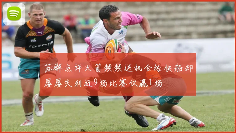 苏群点评火箭频频送机会给快船却屡屡失利近9场比赛仅赢1场
