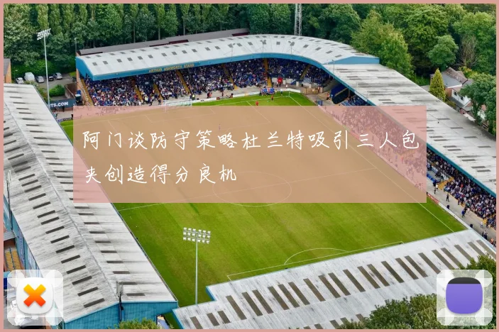 阿门谈防守策略杜兰特吸引三人包夹创造得分良机