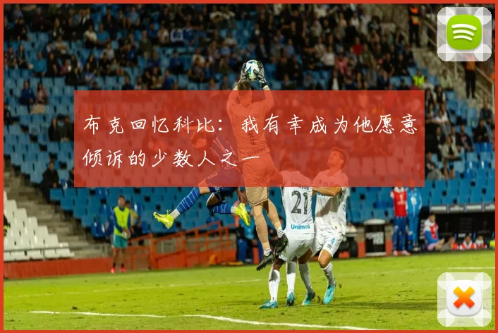 布克回忆科比：我有幸成为他愿意倾诉的少数人之一