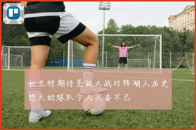 杜兰特期待圣诞大战对阵湖人历史悠久的球队令人兴奋不已