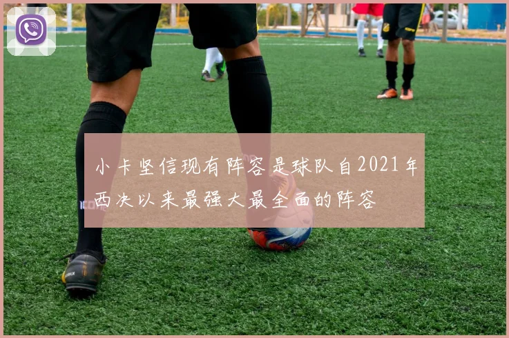 小卡坚信现有阵容是球队自2021年西决以来最强大最全面的阵容