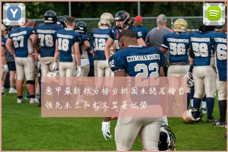 意甲最新积分榜分析国米稳居榜首领先米兰和尤文显著优势