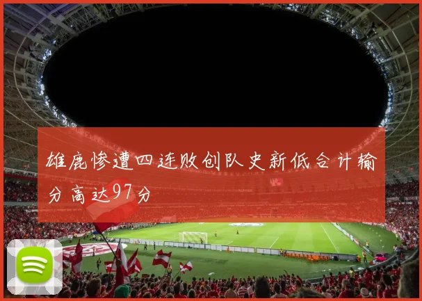 雄鹿惨遭四连败创队史新低合计输分高达97分