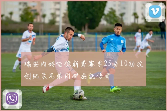 瑞安内姆哈德新秀赛季25分10助攻创纪录兄弟同辉成就传奇