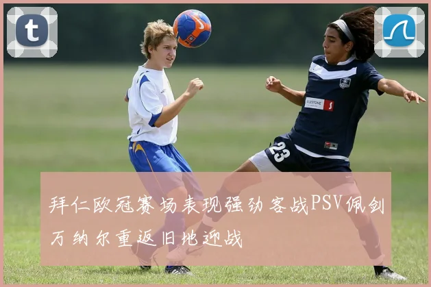拜仁欧冠赛场表现强劲客战PSV佩剑万纳尔重返旧地迎战