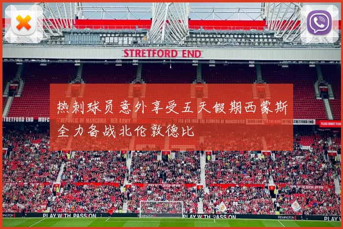 热刺球员意外享受五天假期西蒙斯全力备战北伦敦德比