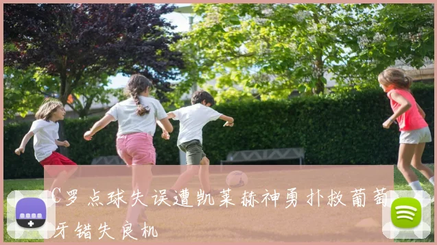 C罗点球失误遭凯莱赫神勇扑救葡萄牙错失良机