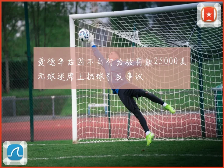 爱德华兹因不当行为被罚款25000美元球迷席上扔球引发争议