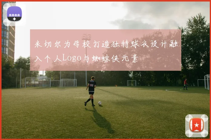 米切尔为母校打造独特球衣设计融入个人Logo与蜘蛛侠元素