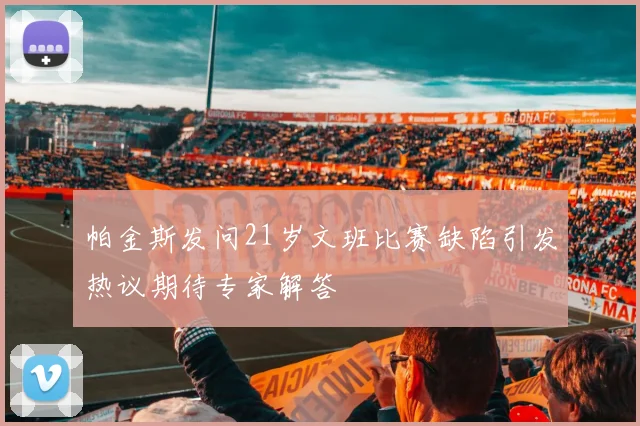帕金斯发问21岁文班比赛缺陷引发热议期待专家解答