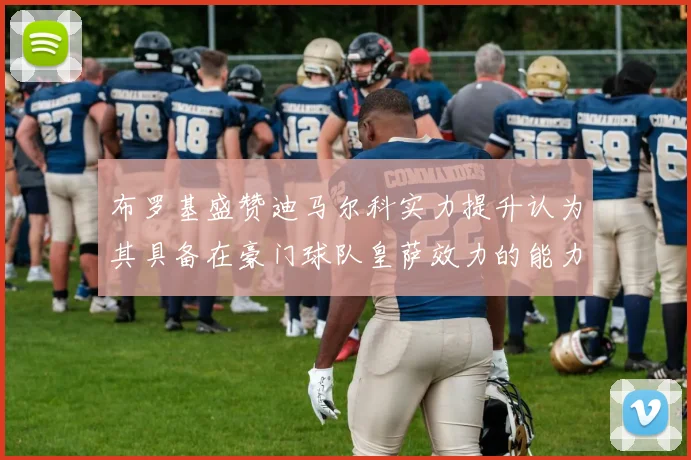 布罗基盛赞迪马尔科实力提升认为其具备在豪门球队皇萨效力的能力