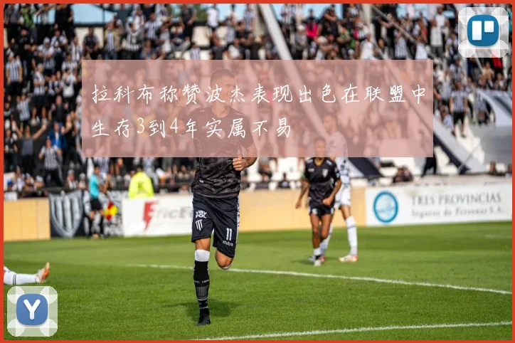 拉科布称赞波杰表现出色在联盟中生存3到4年实属不易