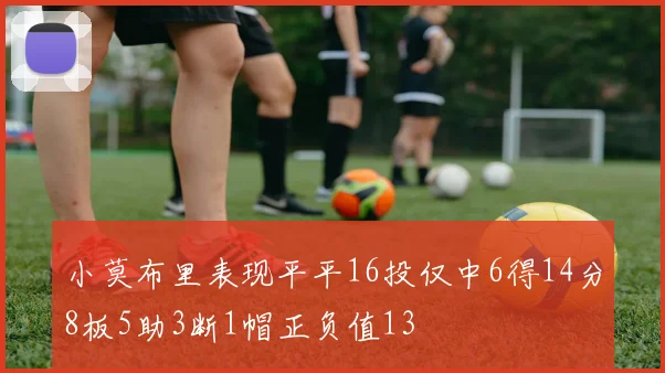 小莫布里表现平平16投仅中6得14分8板5助3断1帽正负值13