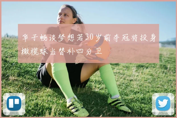 华子畅谈梦想若30岁前夺冠将投身橄榄球当替补四分卫