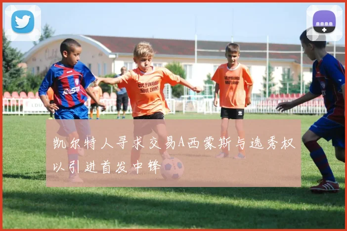 凯尔特人寻求交易A西蒙斯与选秀权以引进首发中锋