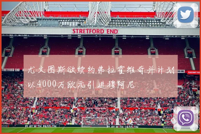 尤文图斯欲续约弗拉霍维奇并计划以4000万欧元引进穆阿尼