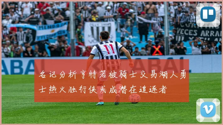 名记分析亨特若被骑士交易湖人勇士热火独行侠或成潜在追逐者